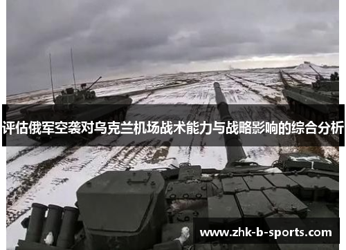 评估俄军空袭对乌克兰机场战术能力与战略影响的综合分析