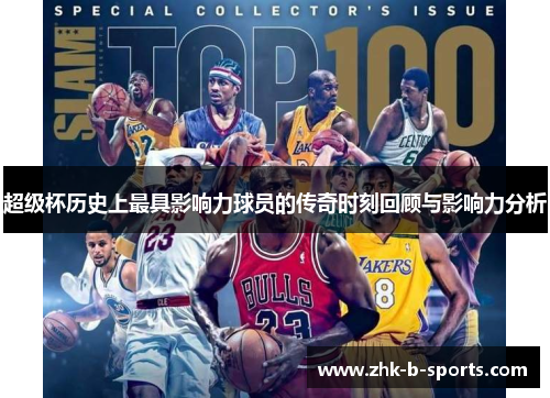 超级杯历史上最具影响力球员的传奇时刻回顾与影响力分析