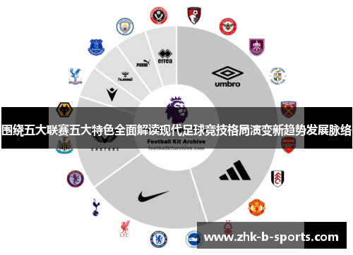 围绕五大联赛五大特色全面解读现代足球竞技格局演变新趋势发展脉络