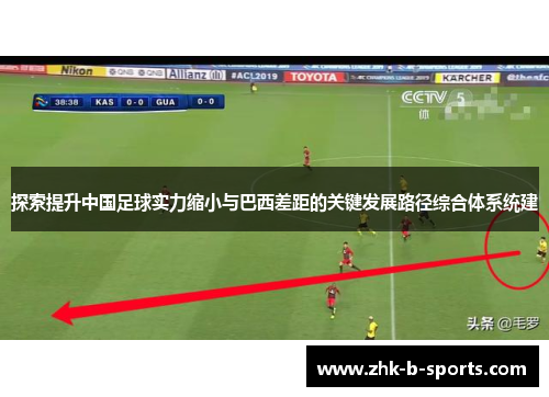 探索提升中国足球实力缩小与巴西差距的关键发展路径综合体系统建