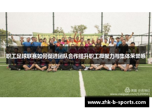 职工足球联赛如何促进团队合作提升职工凝聚力与集体荣誉感