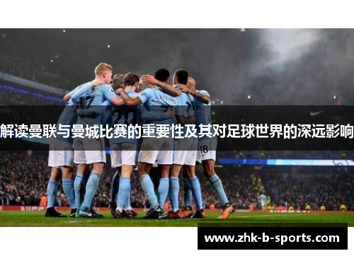 解读曼联与曼城比赛的重要性及其对足球世界的深远影响