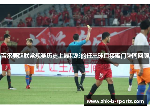 吉尔美职联常规赛历史上最精彩的任意球直接破门瞬间回顾