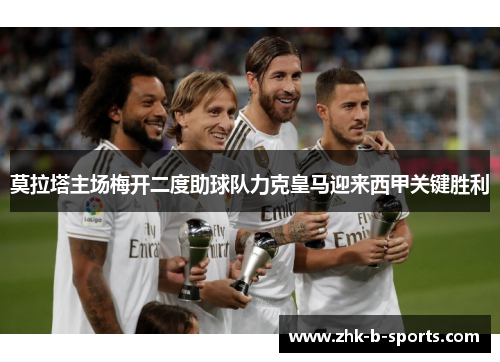 莫拉塔主场梅开二度助球队力克皇马迎来西甲关键胜利